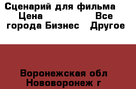 Сценарий для фильма. › Цена ­ 3 100 000 - Все города Бизнес » Другое   . Воронежская обл.,Нововоронеж г.